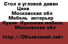 Стол и угловой диван › Цена ­ 13 000 - Московская обл. Мебель, интерьер » Кухни. Кухонная мебель   . Московская обл.